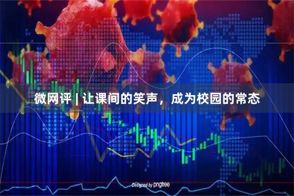 微网评 | 让课间的笑声，成为校园的常态
