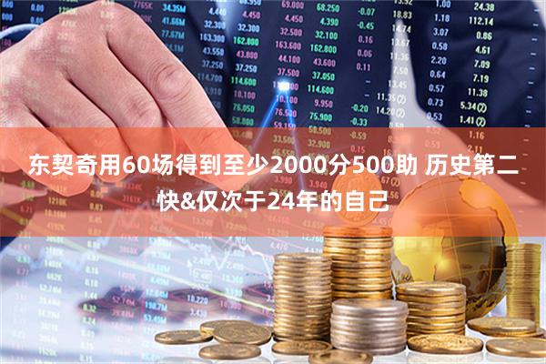 东契奇用60场得到至少2000分500助 历史第二快&仅次于24年的自己