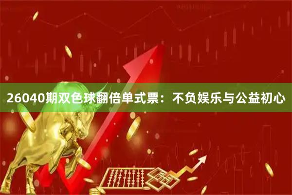 26040期双色球翻倍单式票：不负娱乐与公益初心