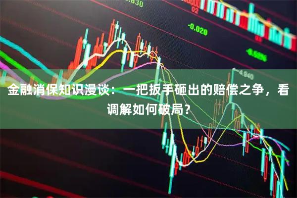 金融消保知识漫谈：一把扳手砸出的赔偿之争，看调解如何破局？