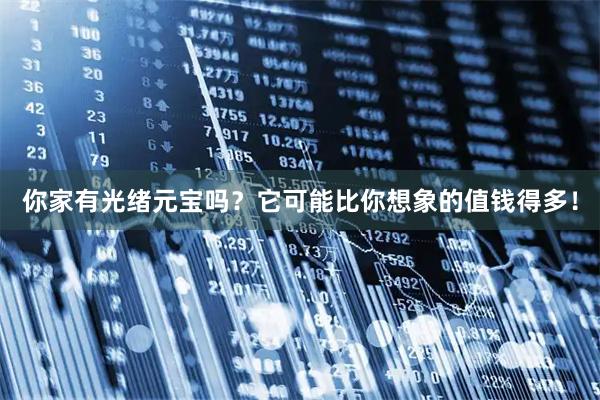 你家有光绪元宝吗？它可能比你想象的值钱得多！
