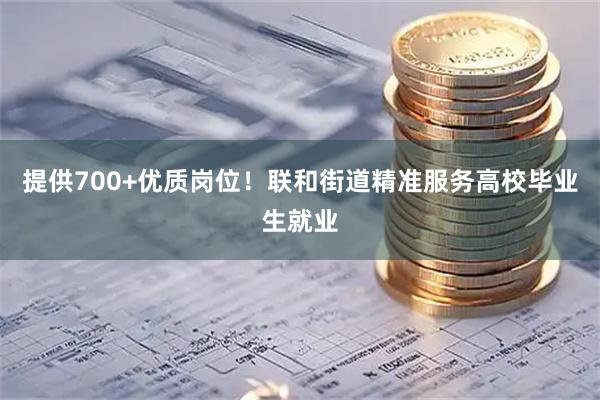 提供700+优质岗位！联和街道精准服务高校毕业生就业