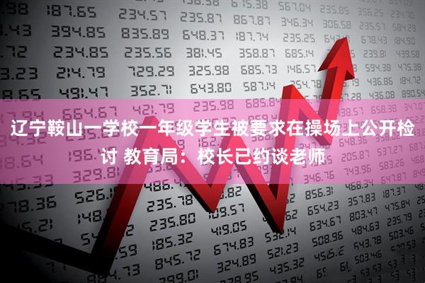 辽宁鞍山一学校一年级学生被要求在操场上公开检讨 教育局：校长已约谈老师